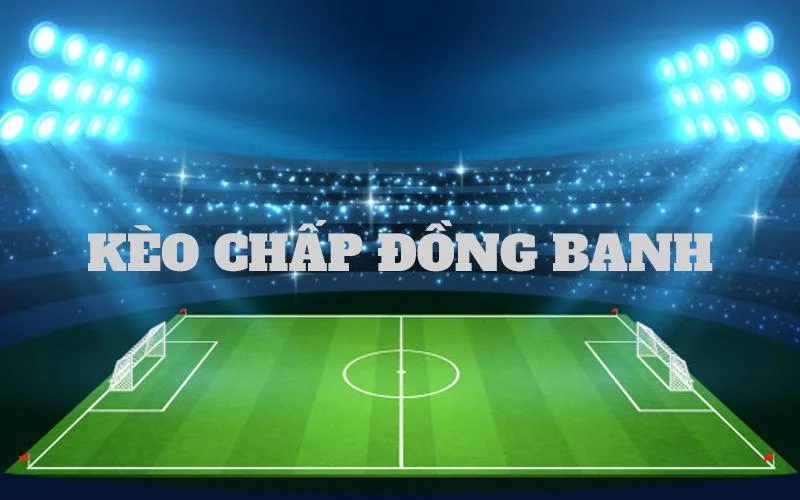 Định nghĩa kèo chấp đồng banh là thế nào?