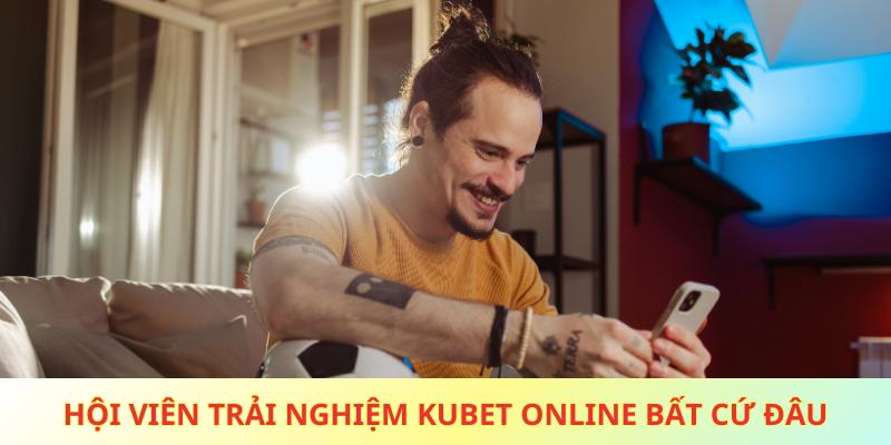 Hội viên trải nghiệm Kubet online bất cứ đâu