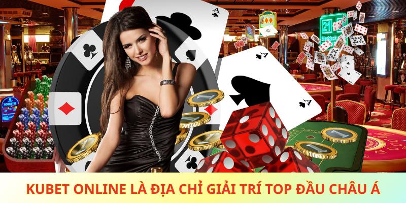 Kubet online là địa chỉ giải trí top đầu châu Á