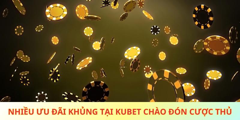 Nhiều ưu đãi khủng tại Kubet chào đón cược thủ